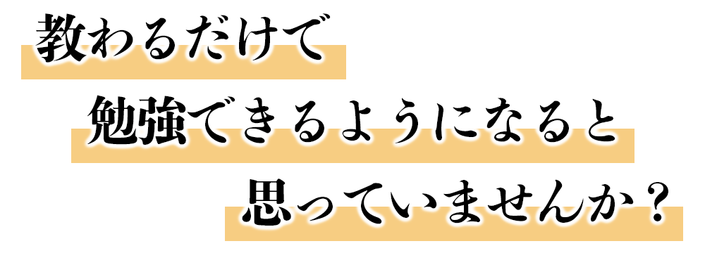 教わるだけで勉強できるようになると思っていませんか？