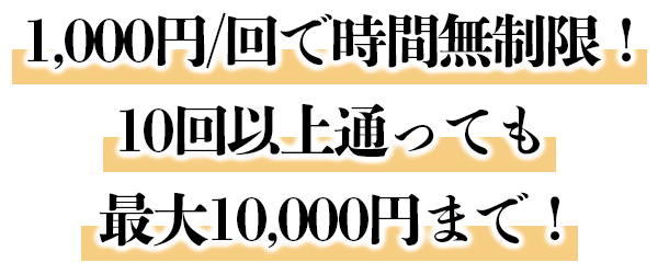 1,000円/回で時間無制限！10回以上通っても最大10,000円まで！